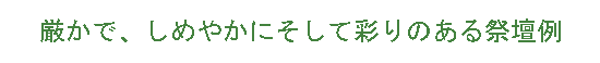 厳かで、しめやかにそして彩りのある祭壇例