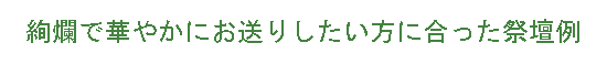 絢爛で華やかにお送りしたい方に合った祭壇例