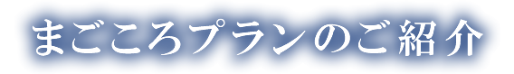 まごころプランのご紹介